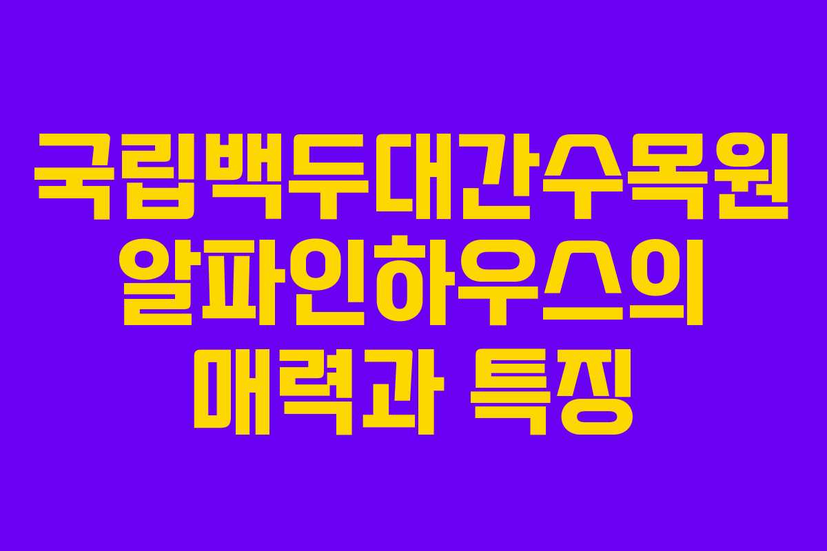국립백두대간수목원 알파인하우스의 매력과 특징 국립백두대간수목원 알파인하우스의 매력과 특징