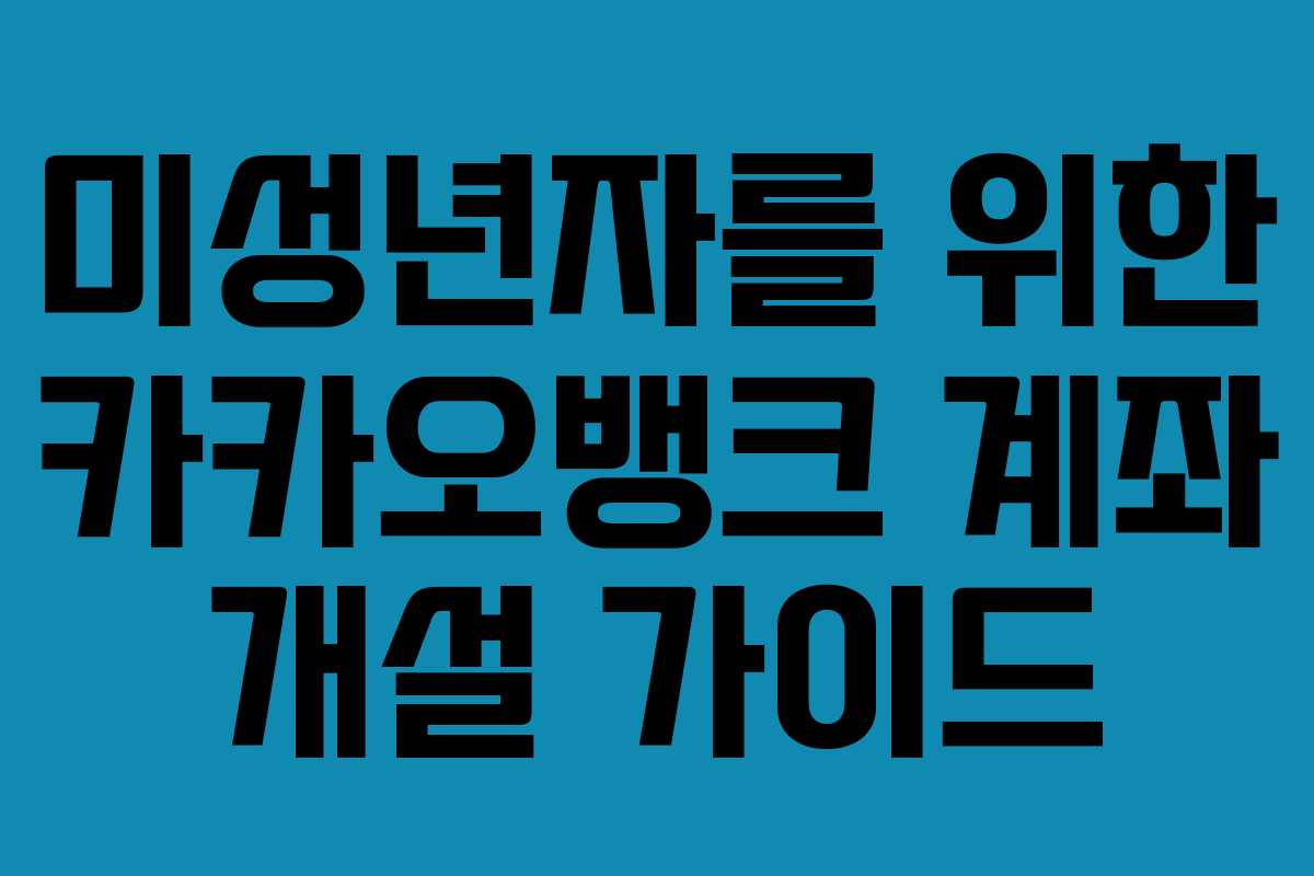 미성년자를 위한 카카오뱅크 계좌 개설 가이드 미성년자를 위한 카카오뱅크 계좌 개설 가이드