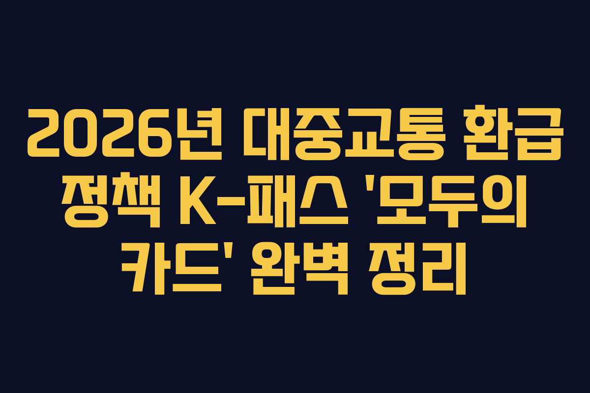 2026년 대중교통 환급 정책 K-패스 ‘모두의 카드’ 완벽 정리