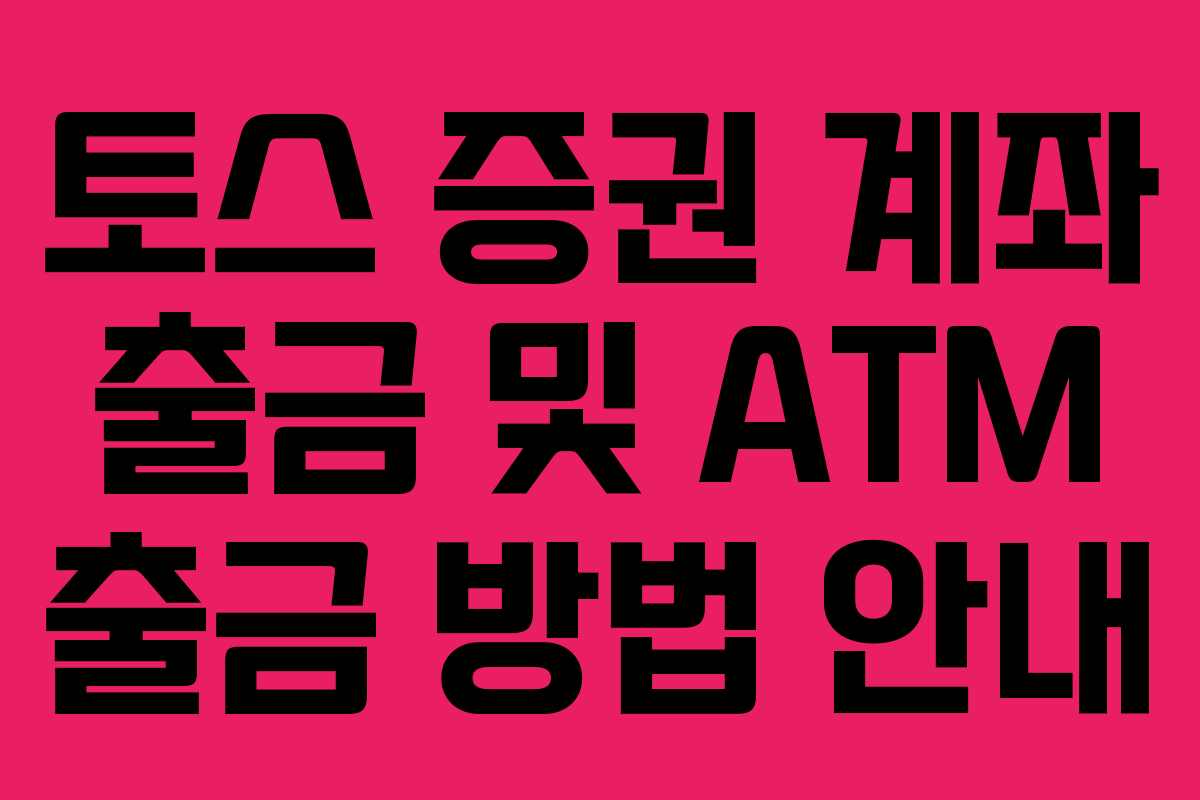 토스 증권 계좌 출금 및 ATM 출금 방법 안내 토스 증권 계좌 출금 및 ATM 출금 방법 안내
