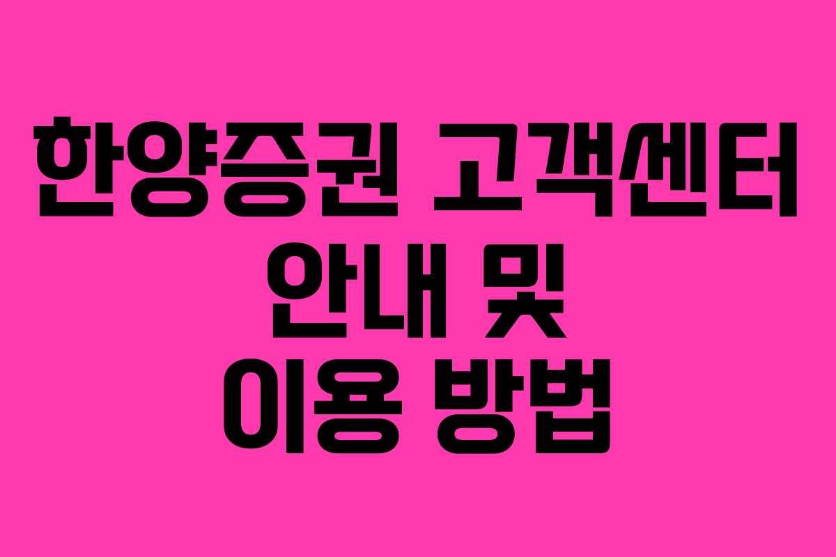한양증권 고객센터 안내 및 이용 방법 한양증권 고객센터 안내 및 이용 방법