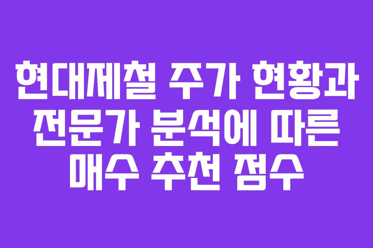 현대제철 주가 현황과 전문가 분석에 따른 매수 추천 점수