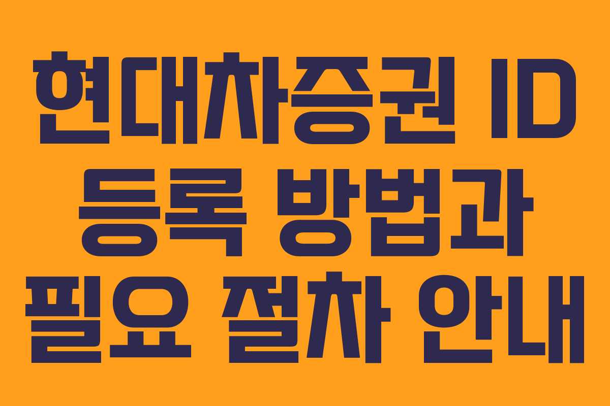 현대차증권 ID 등록 방법과 필요 절차 안내 현대차증권 ID 등록 방법과 필요 절차 안내