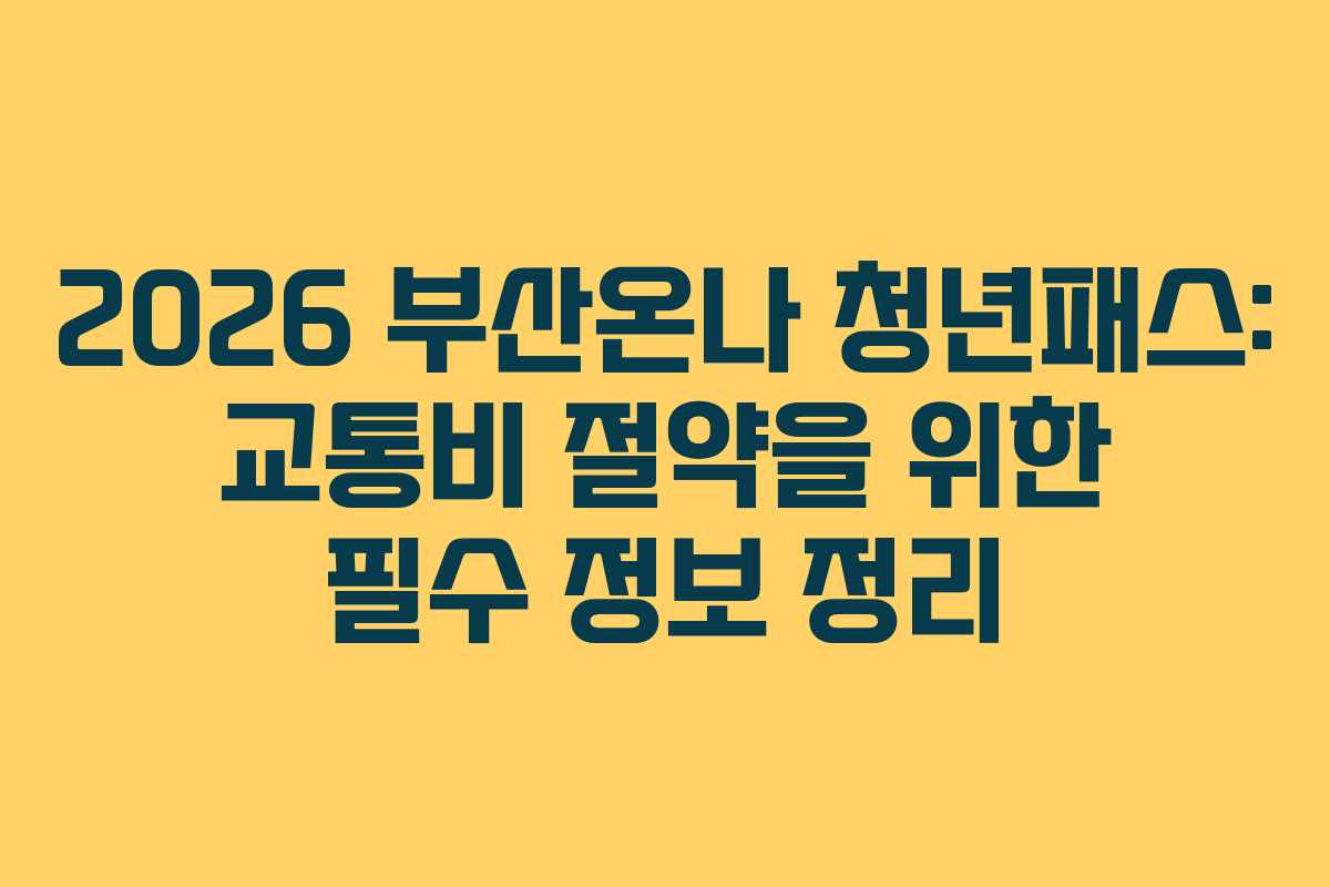 2026 부산온나 청년패스: 교통비 절약을 위한 필수 정보 정리