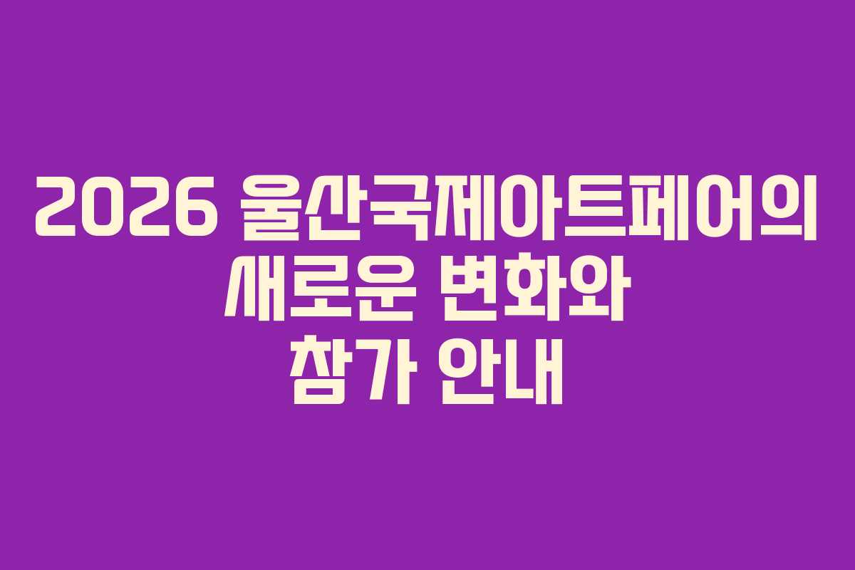 2026 울산국제아트페어의 새로운 변화와 참가 안내