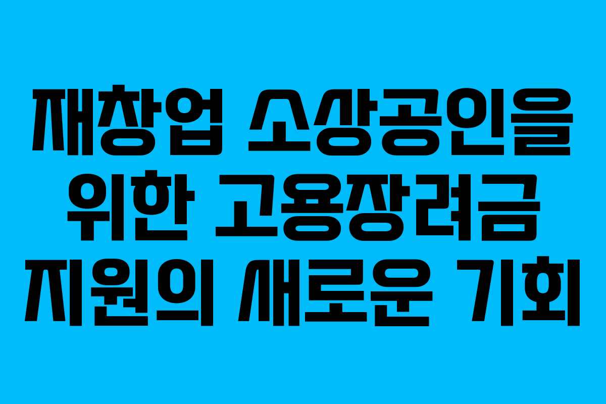 재창업 소상공인을 위한 고용장려금 지원의 새로운 기회