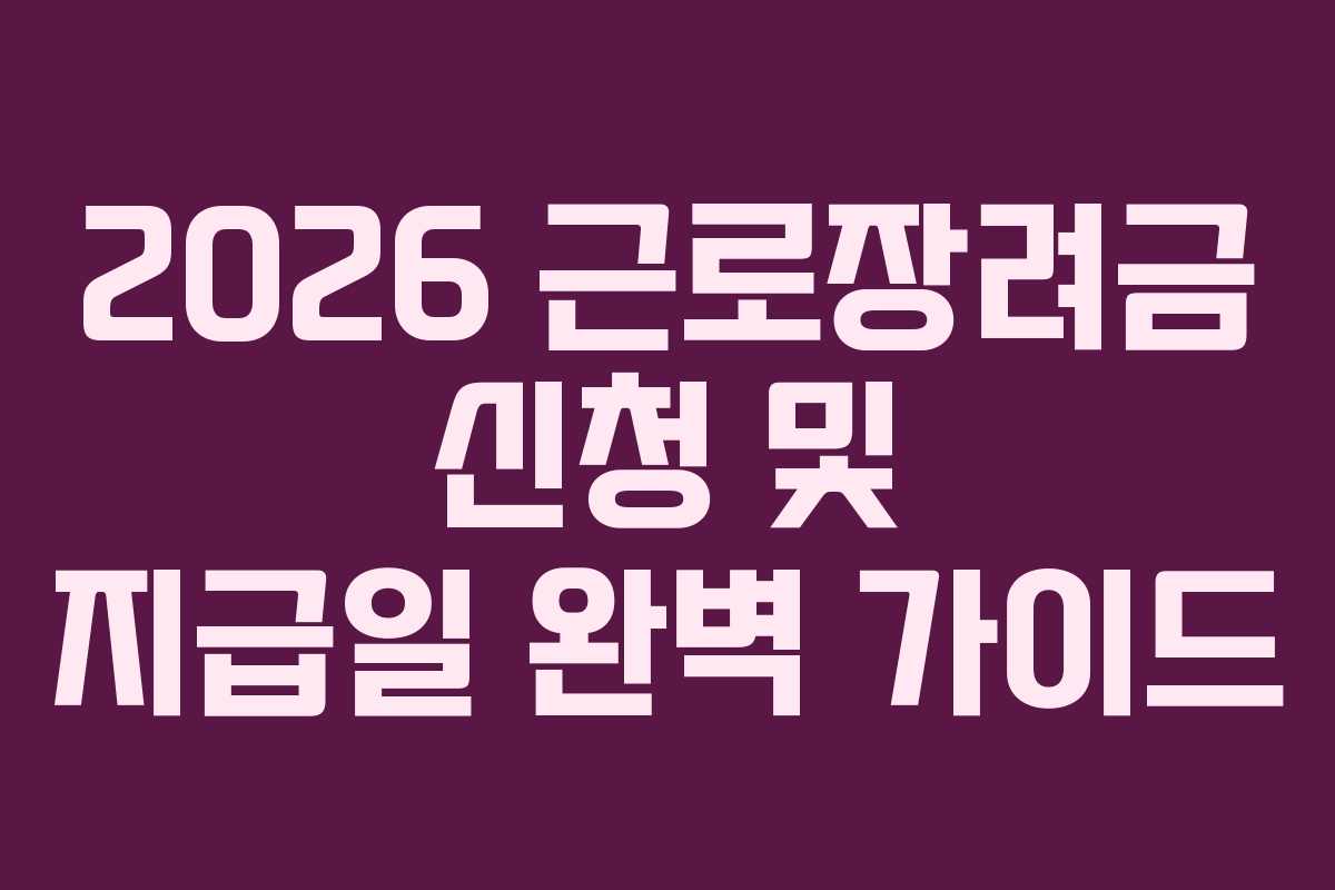 2026 근로장려금 신청 및 지급일 완벽 가이드 2026 근로장려금 신청 및 지급일 완벽 가이드