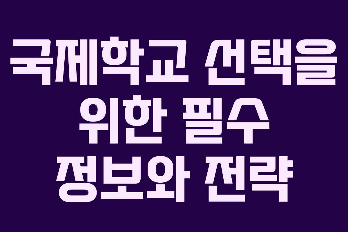 국제학교 선택을 위한 필수 정보와 전략 국제학교 선택을 위한 필수 정보와 전략