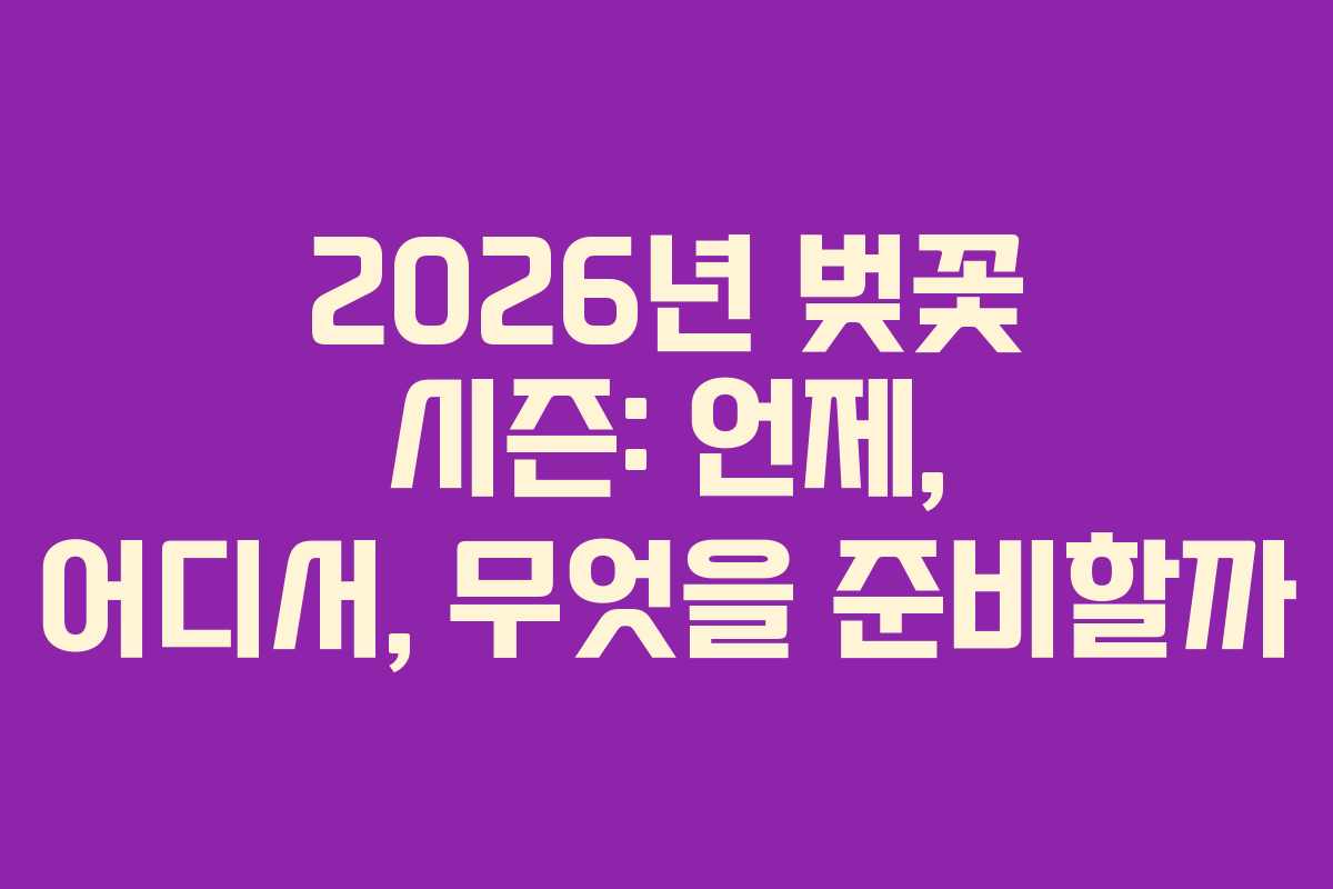 2026년 벚꽃 시즌: 언제, 어디서, 무엇을 준비할까