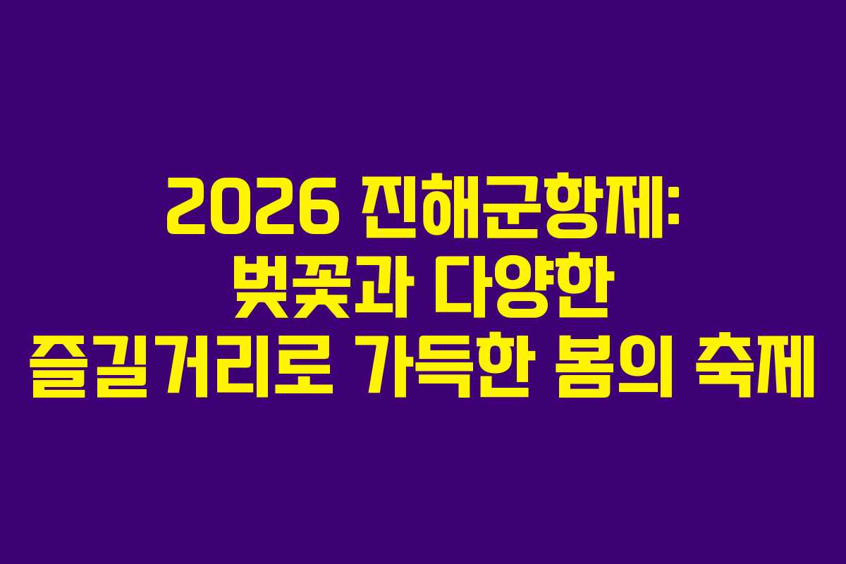 2026 진해군항제: 벚꽃과 다양한 즐길거리로 가득한 봄의 축제 2026 진해군항제: 벚꽃과 다양한 즐길거리로 가득한 봄의 축제