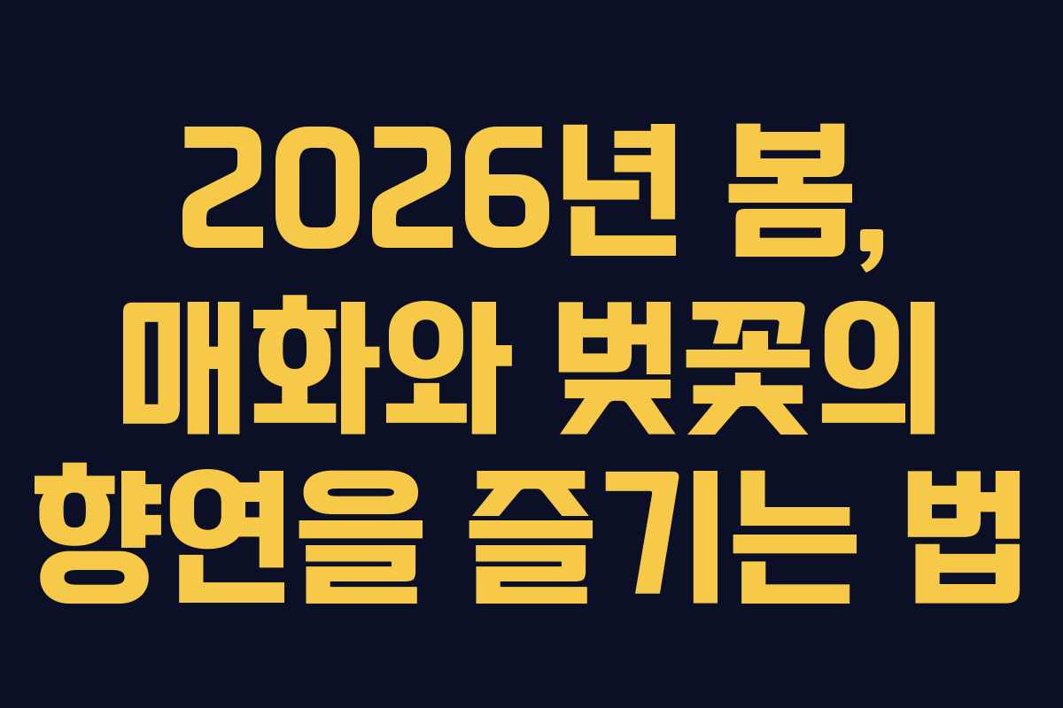 2026년 봄, 매화와 벚꽃의 향연을 즐기는 법 2026년 봄, 매화와 벚꽃의 향연을 즐기는 법