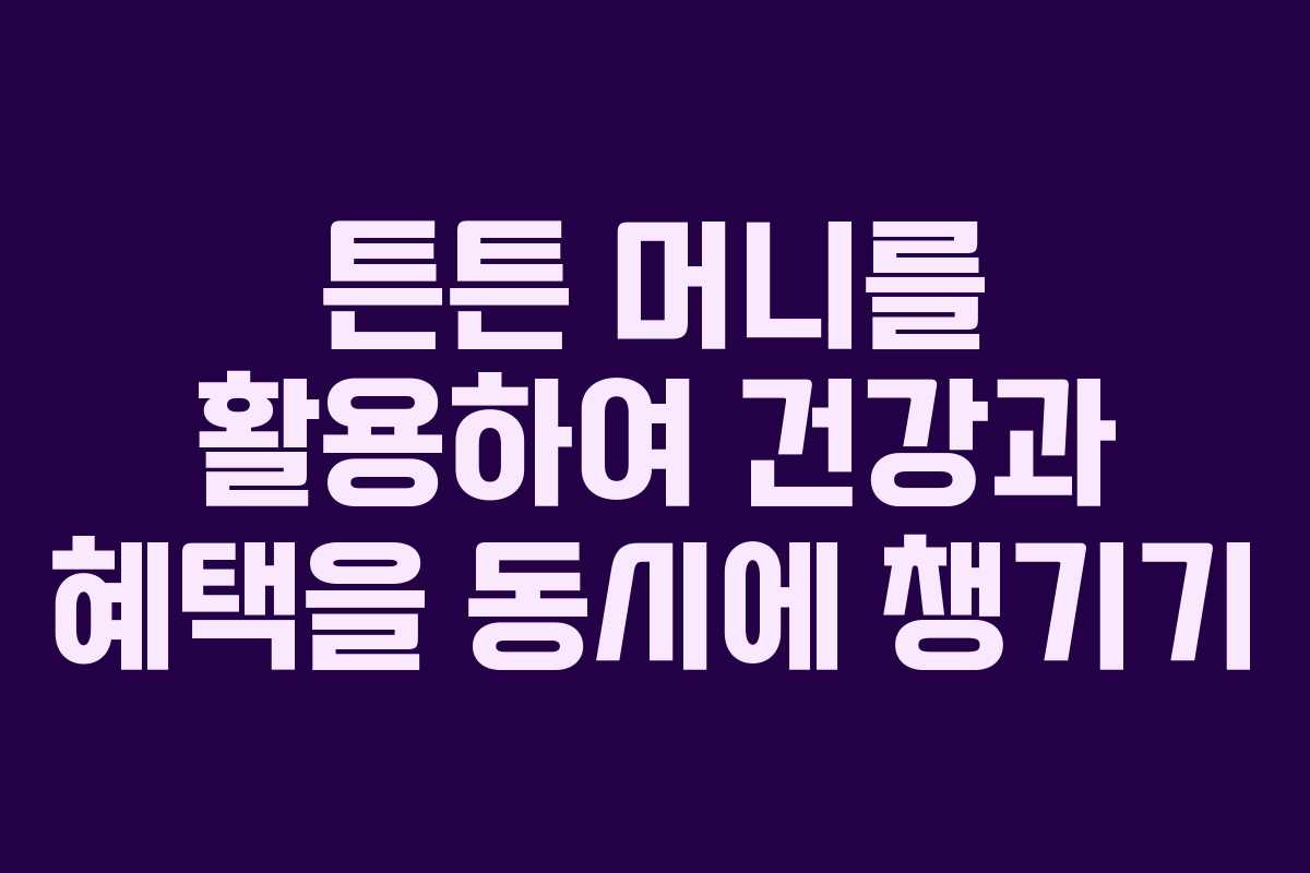 튼튼 머니를 활용하여 건강과 혜택을 동시에 챙기기 튼튼 머니를 활용하여 건강과 혜택을 동시에 챙기기