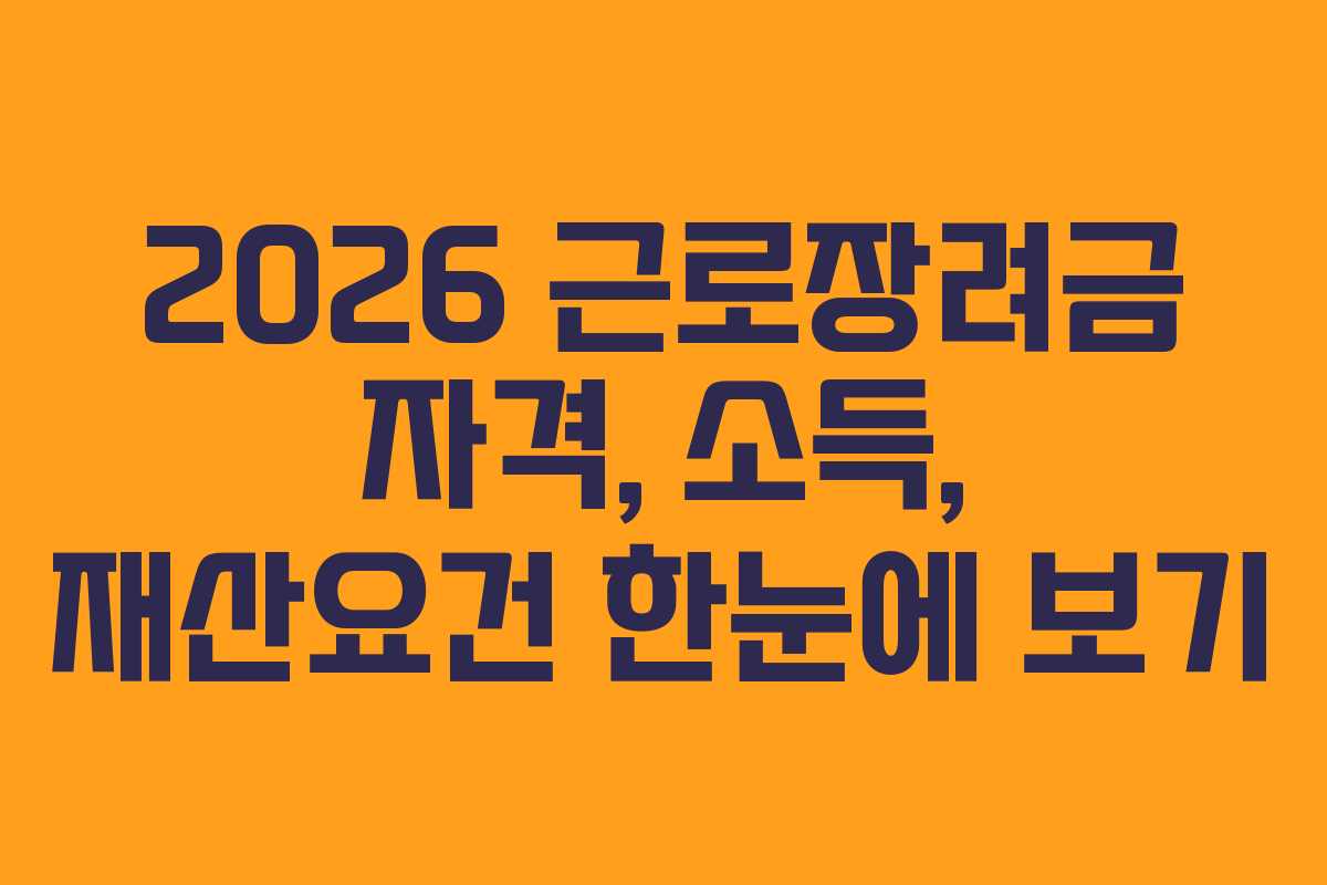 2026 근로장려금 자격, 소득, 재산요건 한눈에 보기