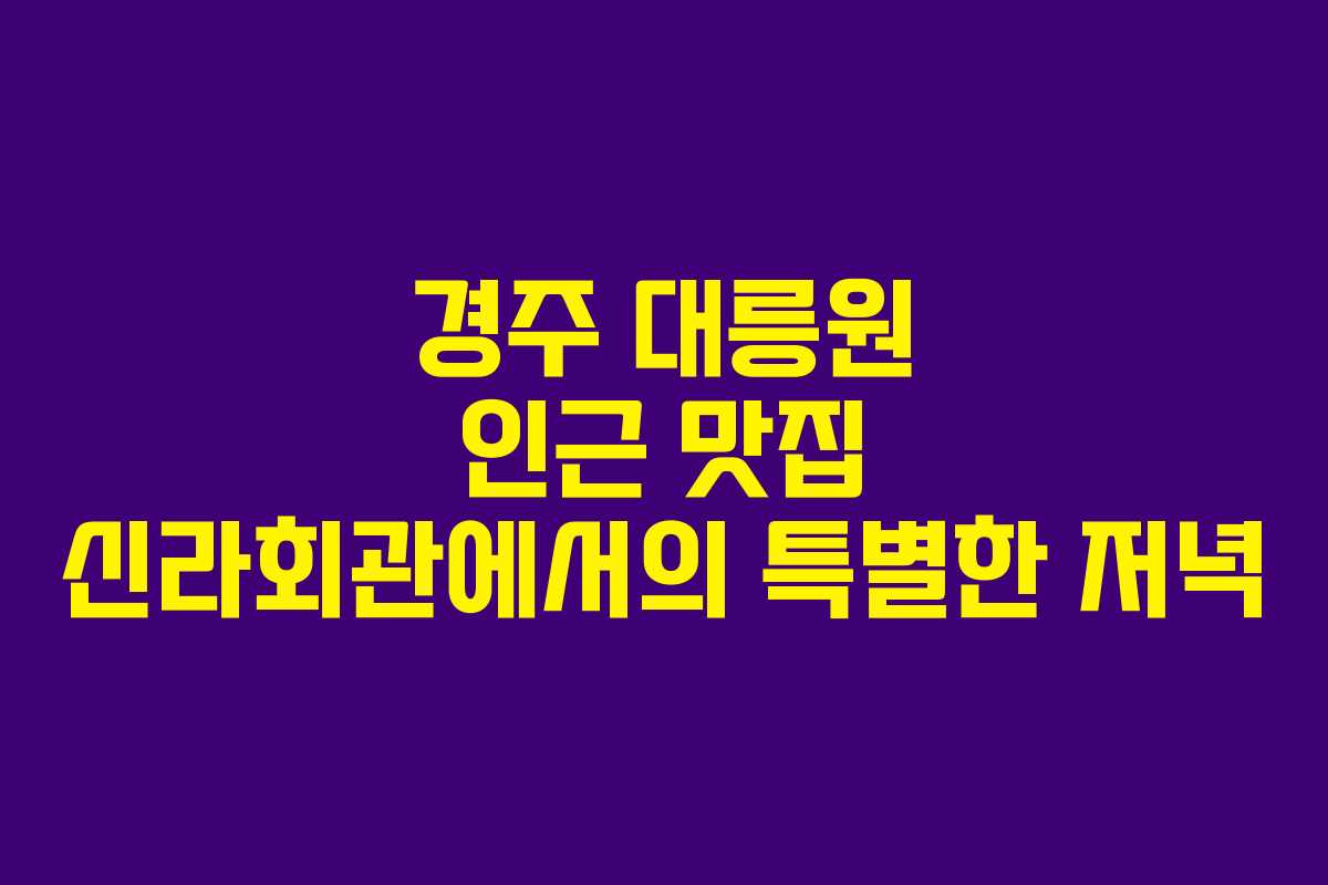 경주 대릉원 인근 맛집 신라회관에서의 특별한 저녁