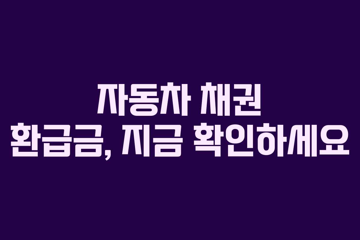 자동차 채권 환급금, 지금 확인하세요