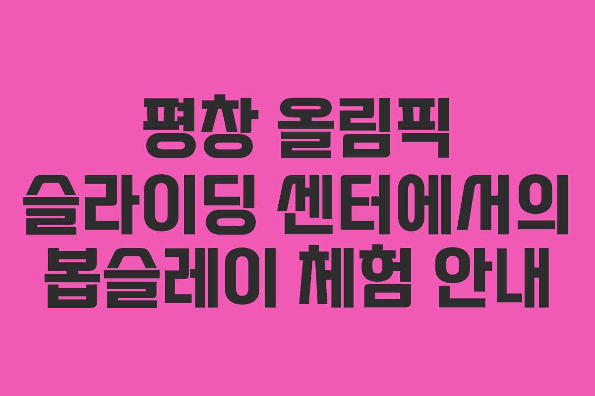 평창 올림픽 슬라이딩 센터에서의 봅슬레이 체험 안내