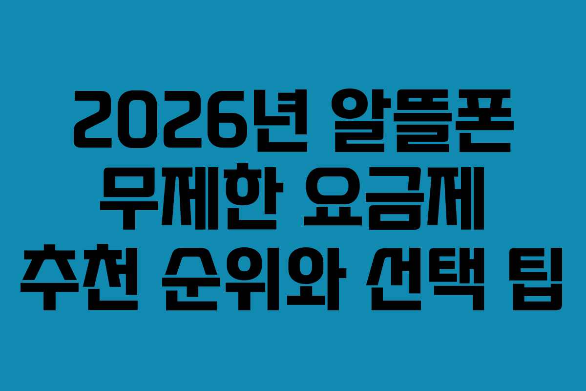 2026년 알뜰폰 무제한 요금제 추천 순위와 선택 팁