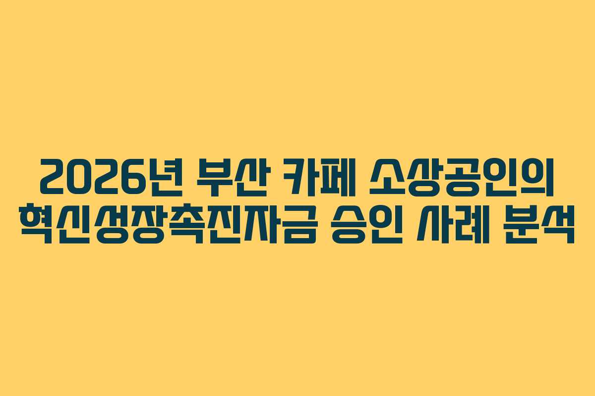 2026년 부산 카페 소상공인의 혁신성장촉진자금 승인 사례 분석