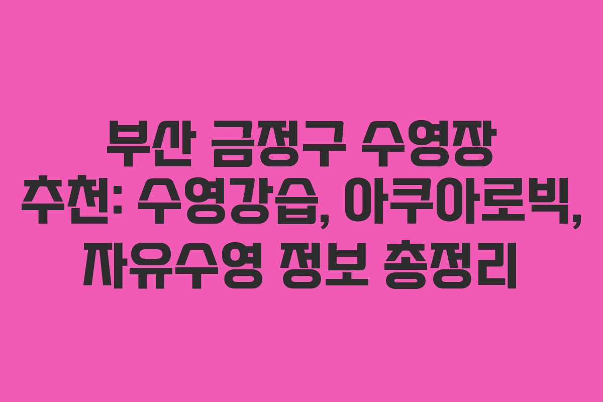 부산 금정구 수영장 추천: 수영강습, 아쿠아로빅, 자유수영 정보 총정리