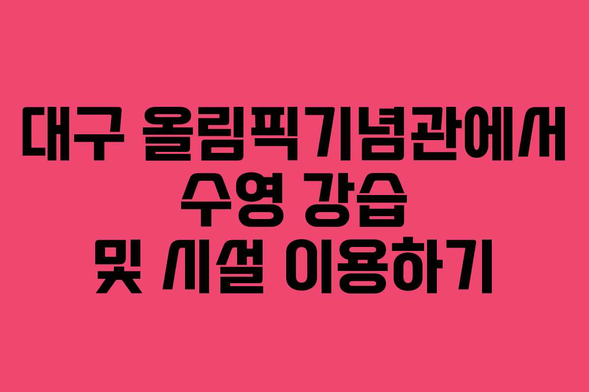 대구 올림픽기념관에서 수영 강습 및 시설 이용하기