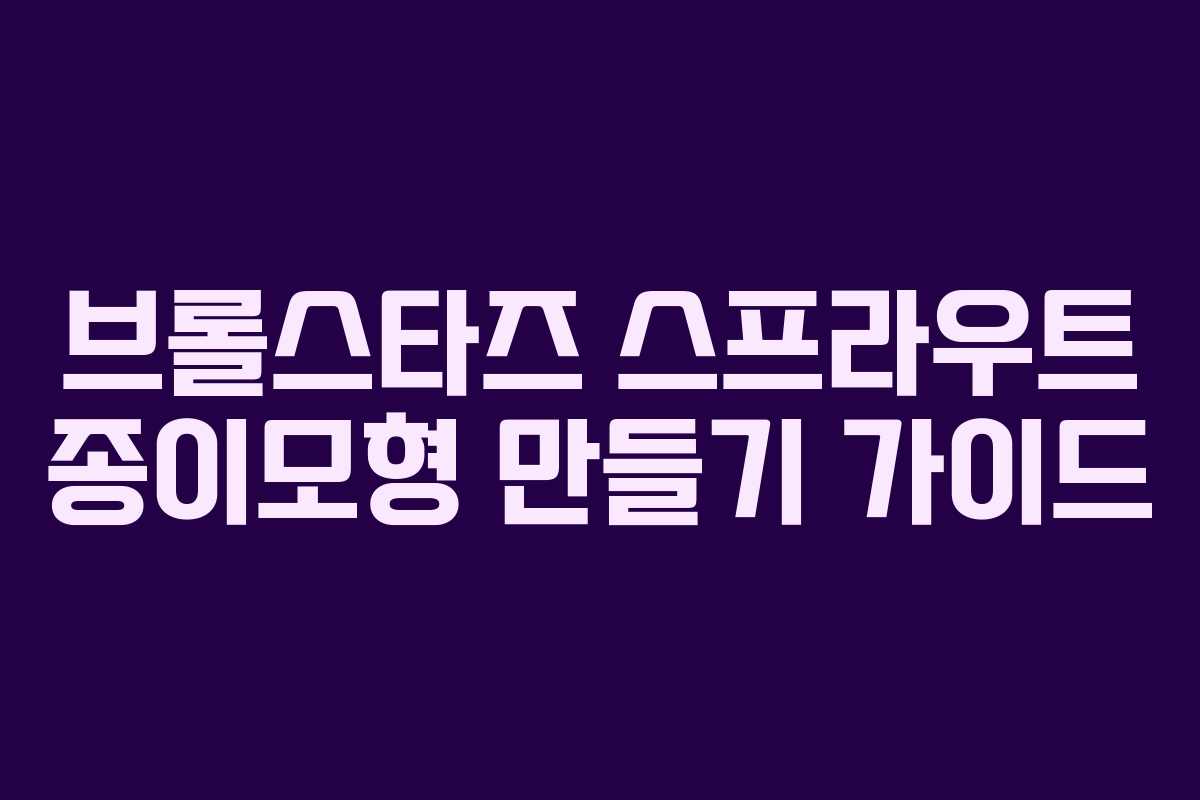 브롤스타즈 스프라우트 종이모형 만들기 가이드