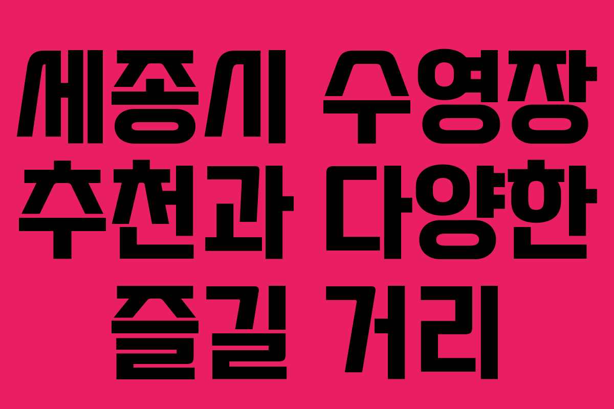 세종시 수영장 추천과 다양한 즐길 거리
