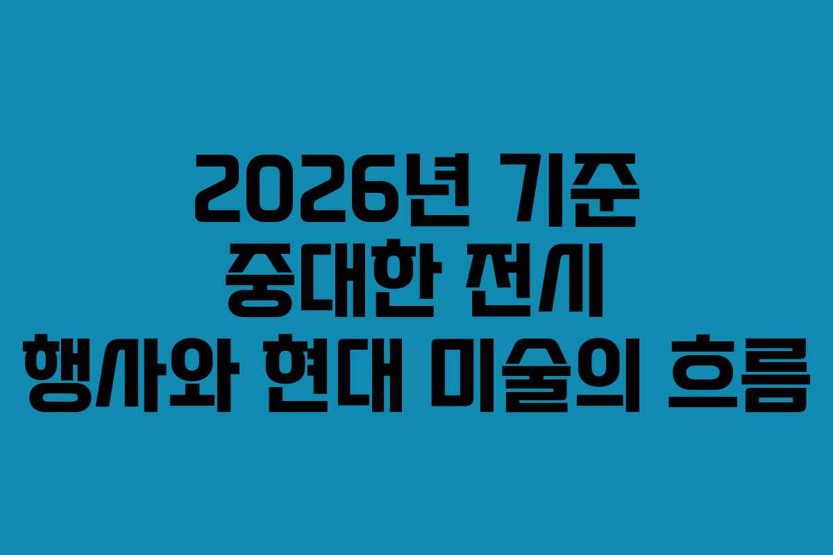 2026년 기준 중대한 전시 행사와 현대 미술의 흐름