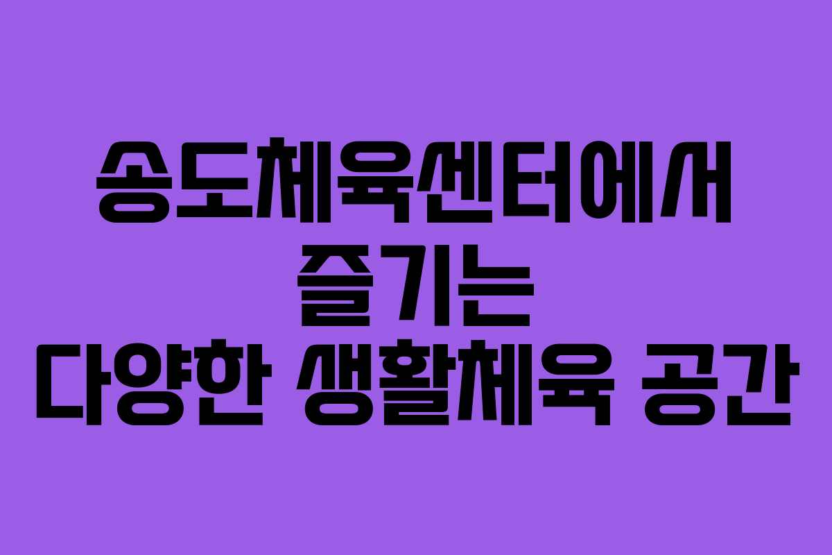 송도체육센터에서 즐기는 다양한 생활체육 공간
