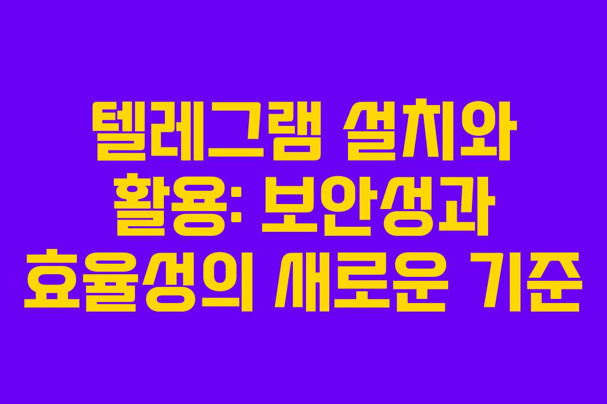 텔레그램 설치와 활용: 보안성과 효율성의 새로운 기준