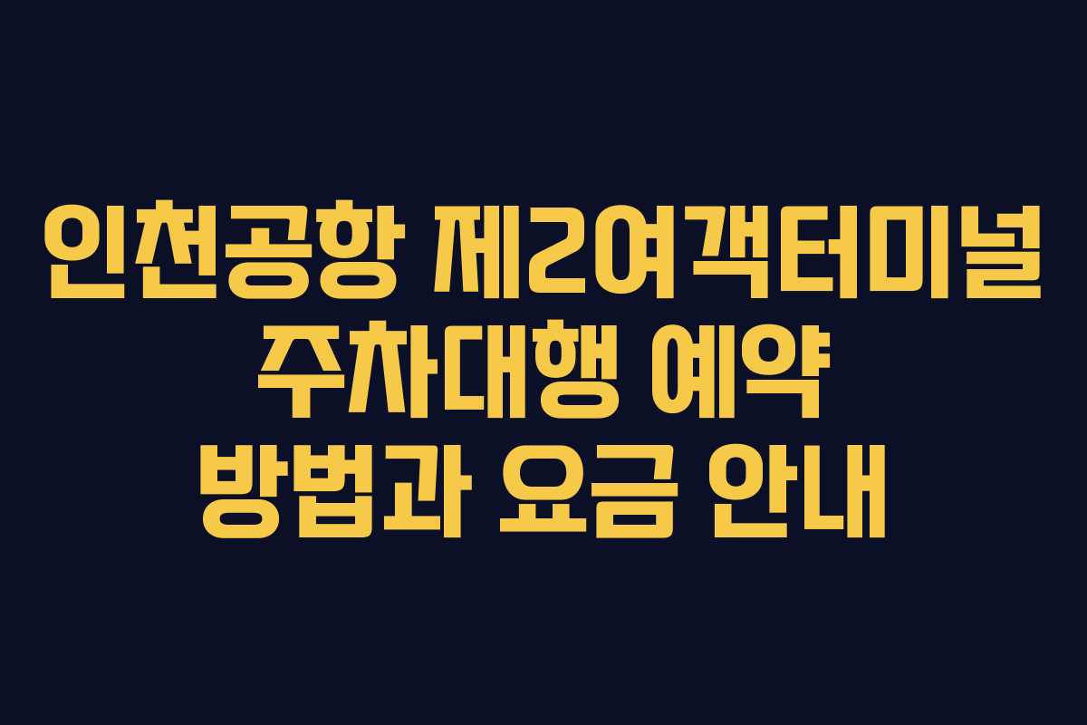 인천공항 제2여객터미널 주차대행 예약 방법과 요금 안내