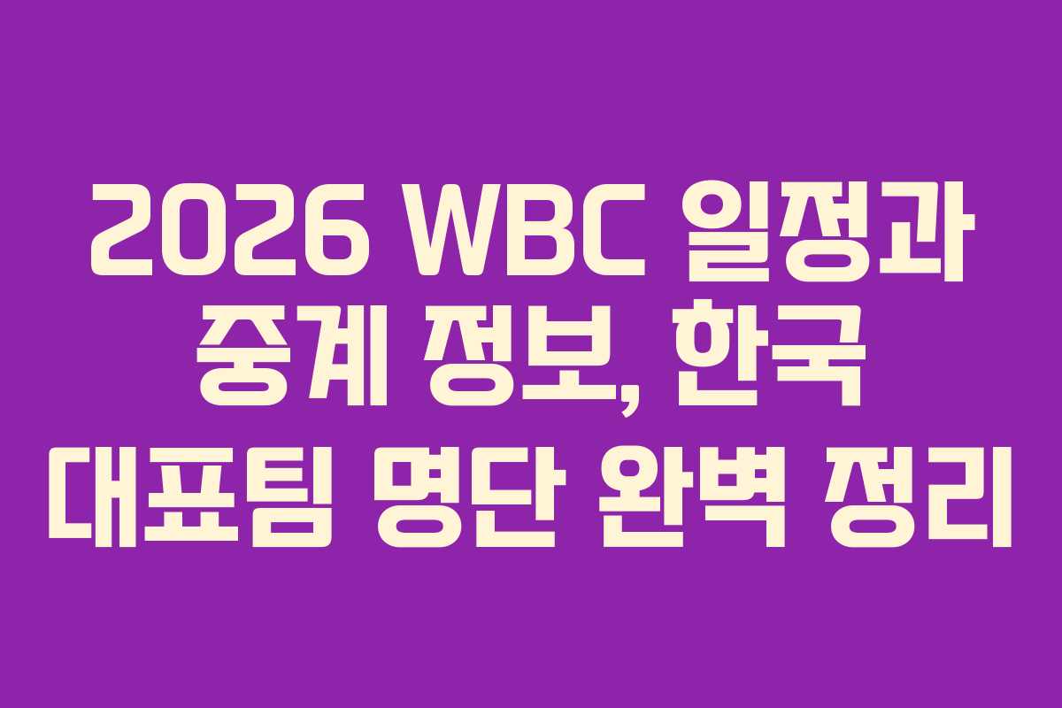 2026 WBC 일정과 중계 정보, 한국 대표팀 명단 완벽 정리