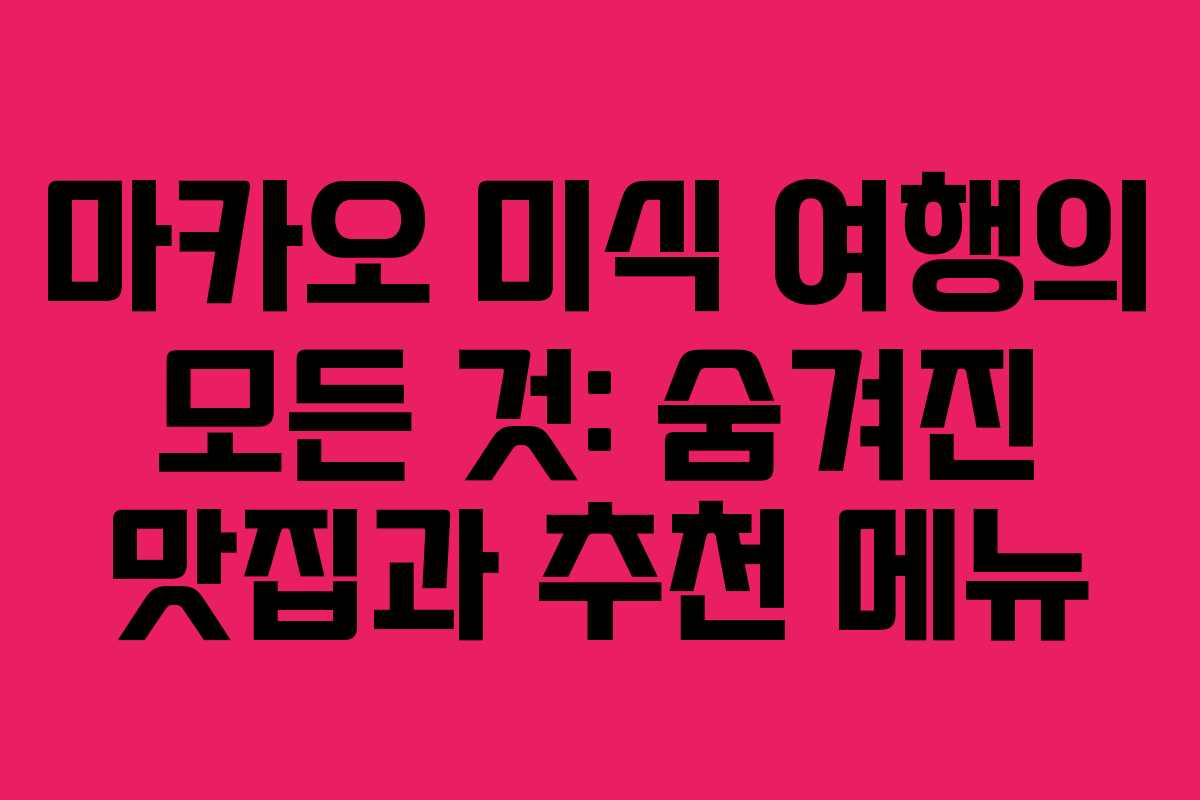 마카오 미식 여행의 모든 것: 숨겨진 맛집과 추천 메뉴
