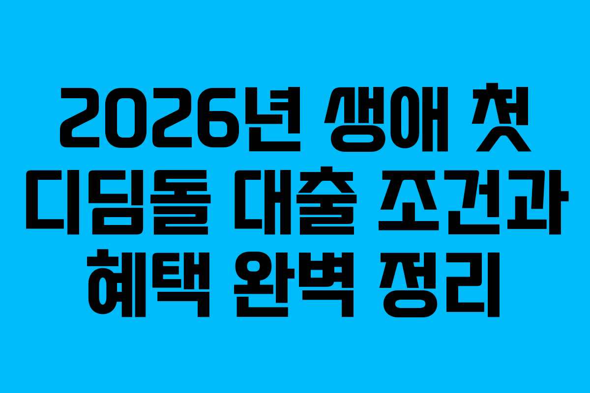 2026년 생애 첫 디딤돌 대출 조건과 혜택 완벽 정리