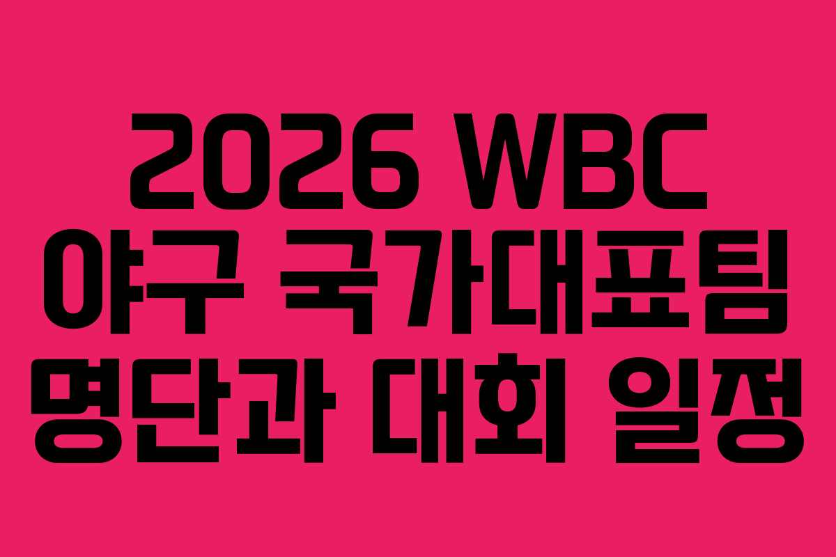 2026 WBC 야구 국가대표팀 명단과 대회 일정