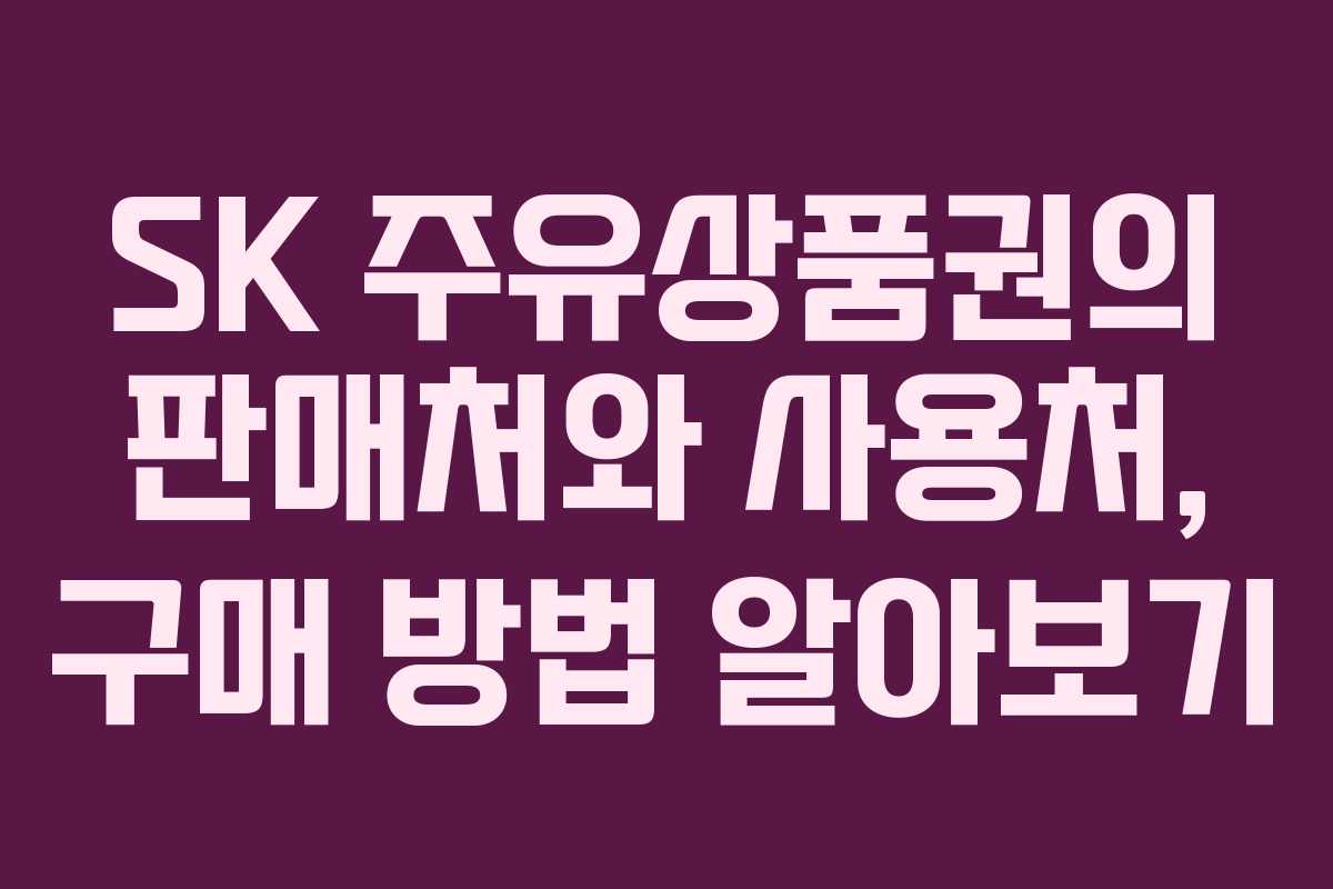 SK 주유상품권의 판매처와 사용처, 구매 방법 알아보기