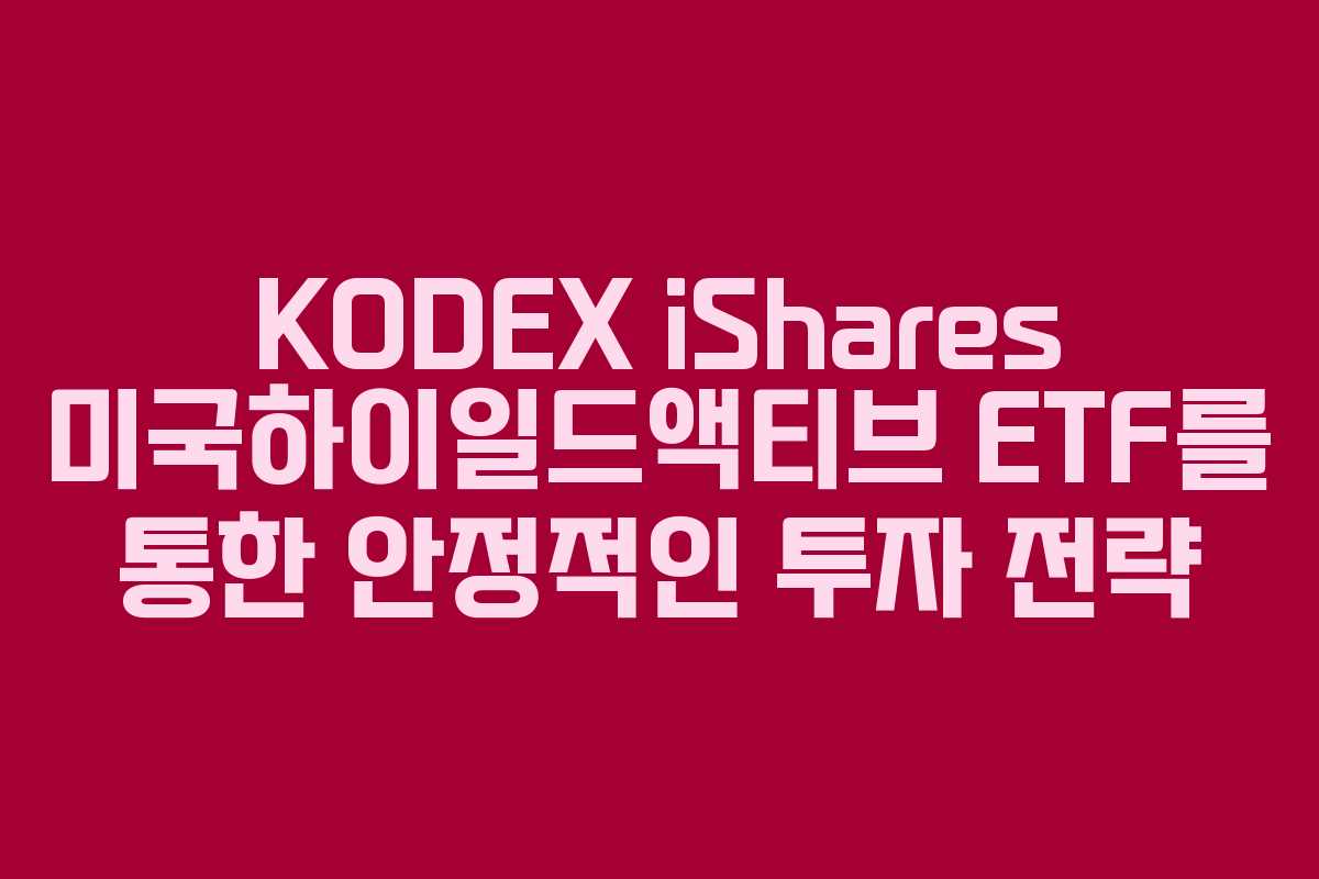 KODEX iShares 미국하이일드액티브 ETF를 통한 안정적인 투자 전략
