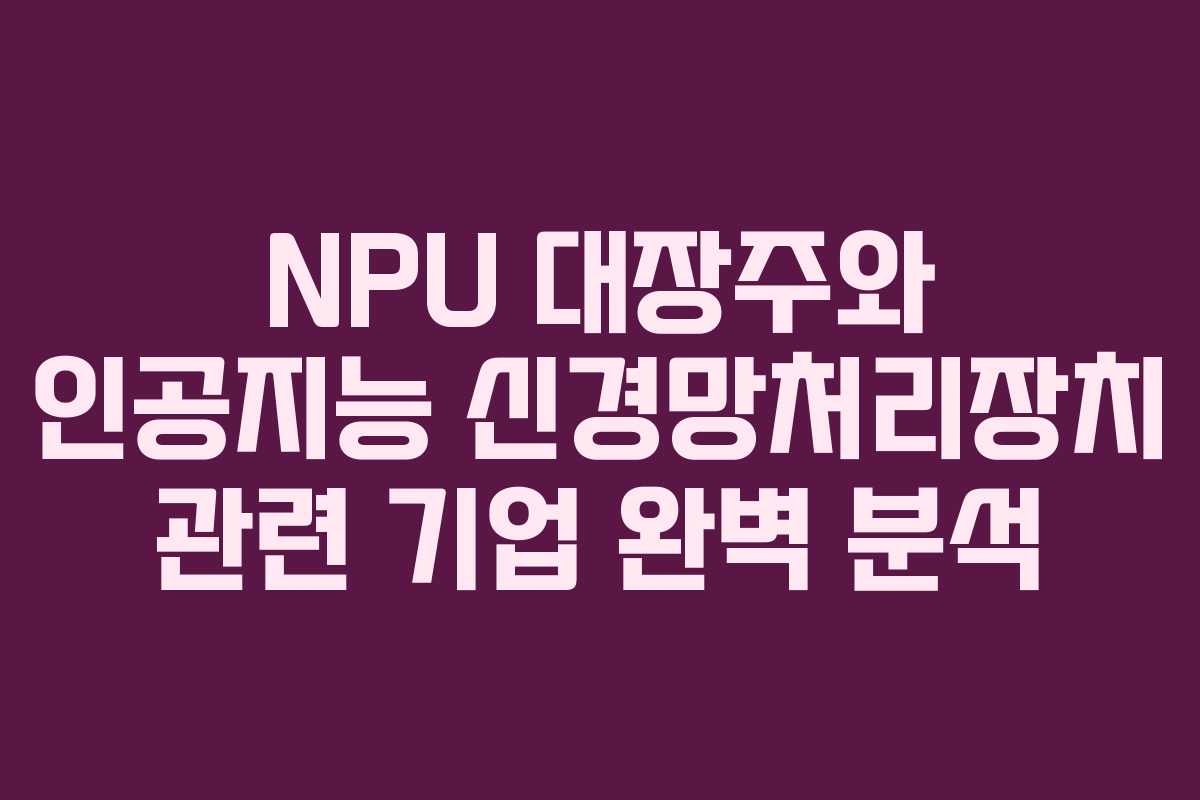 NPU 대장주와 인공지능 신경망처리장치 관련 기업 완벽 분석