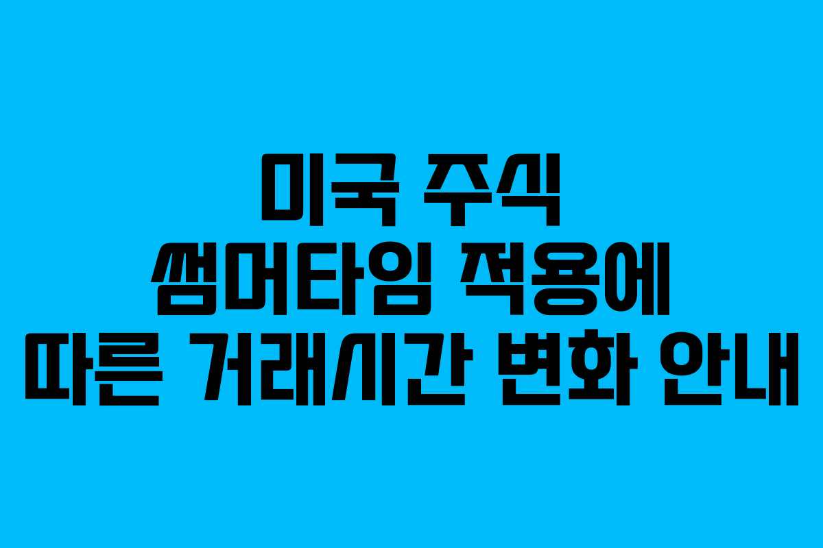 미국 주식 썸머타임 적용에 따른 거래시간 변화 안내