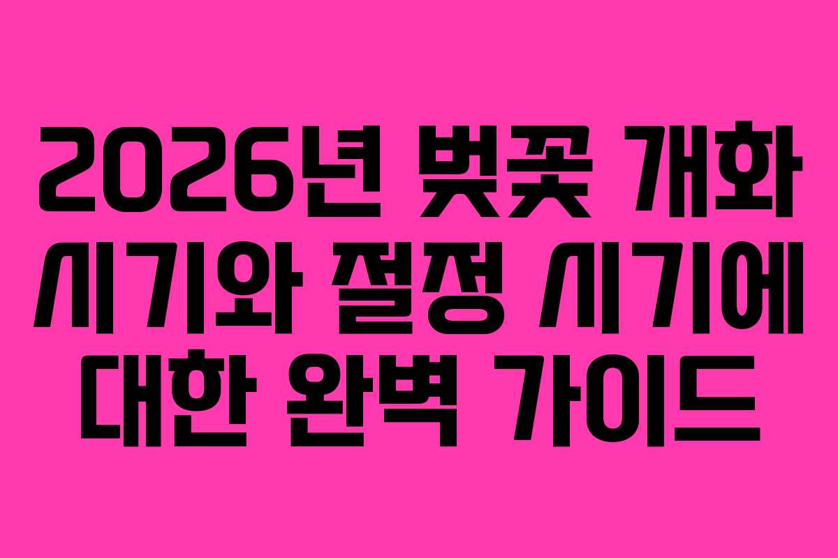 2026년 벚꽃 개화 시기와 절정 시기에 대한 완벽 가이드