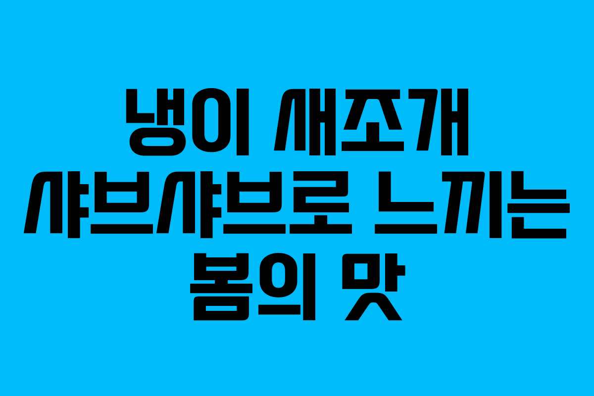 냉이 새조개 샤브샤브로 느끼는 봄의 맛