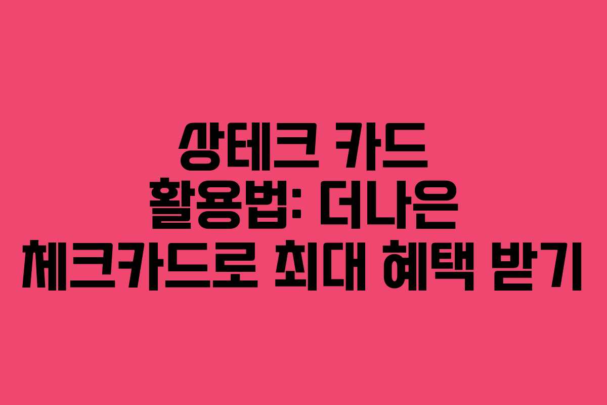 상테크 카드 활용법: 더나은 체크카드로 최대 혜택 받기