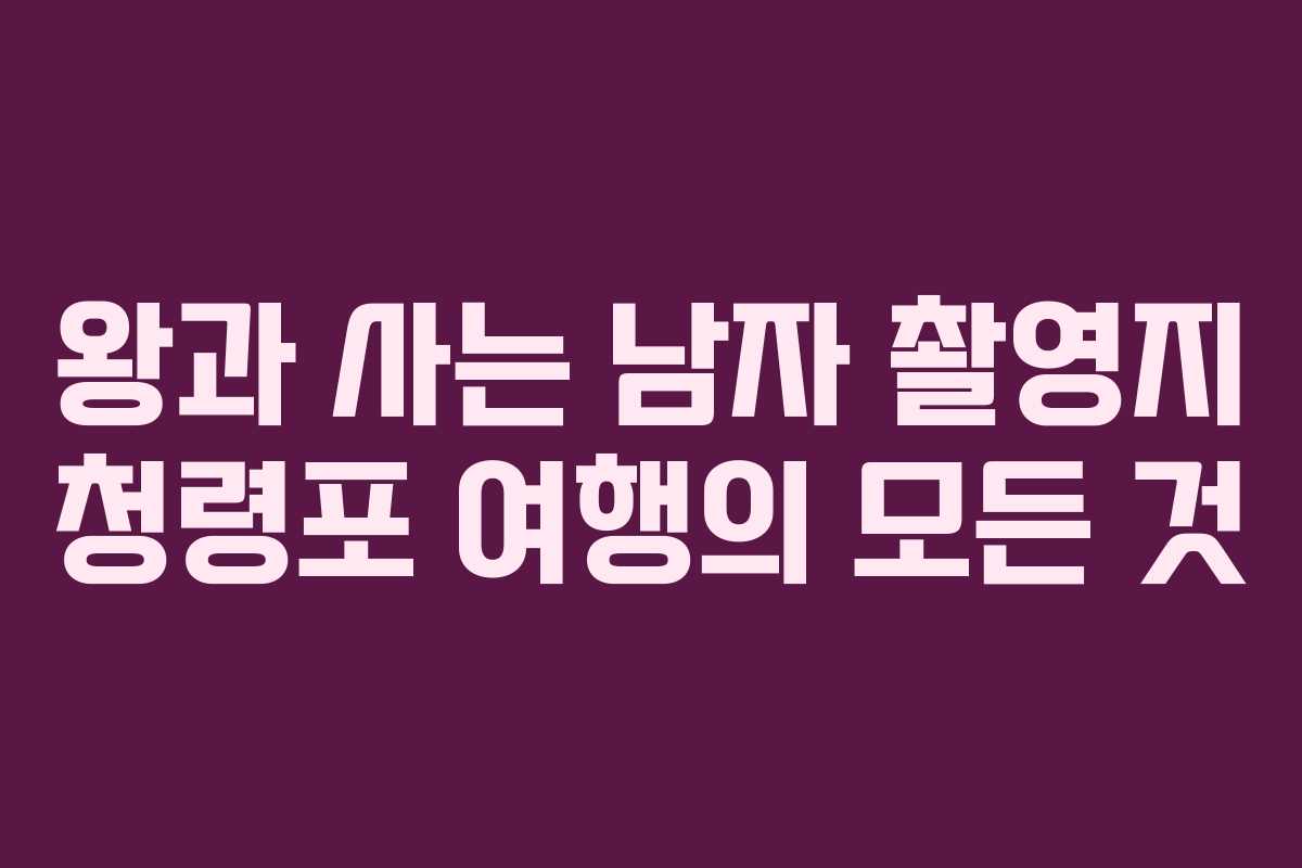 왕과 사는 남자 촬영지 청령포 여행의 모든 것