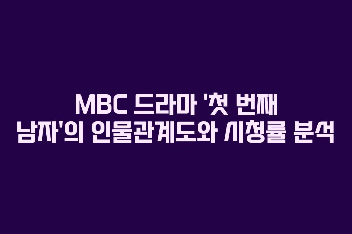 MBC 드라마 ‘첫 번째 남자’의 인물관계도와 시청률 분석