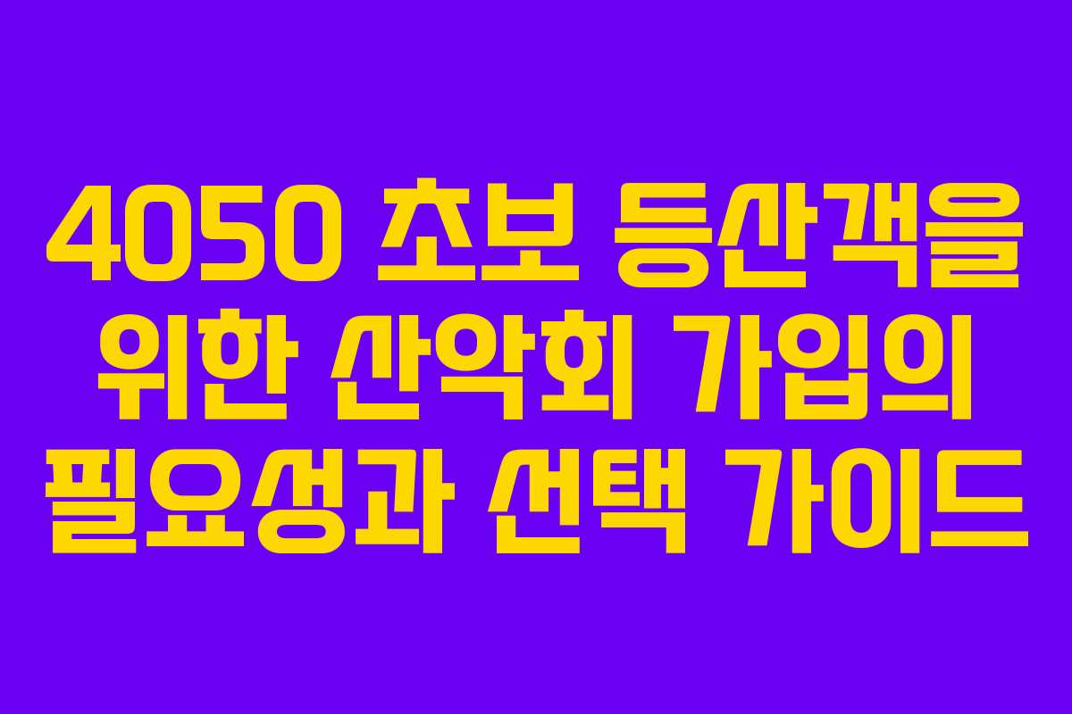 4050 초보 등산객을 위한 산악회 가입의 필요성과 선택 가이드