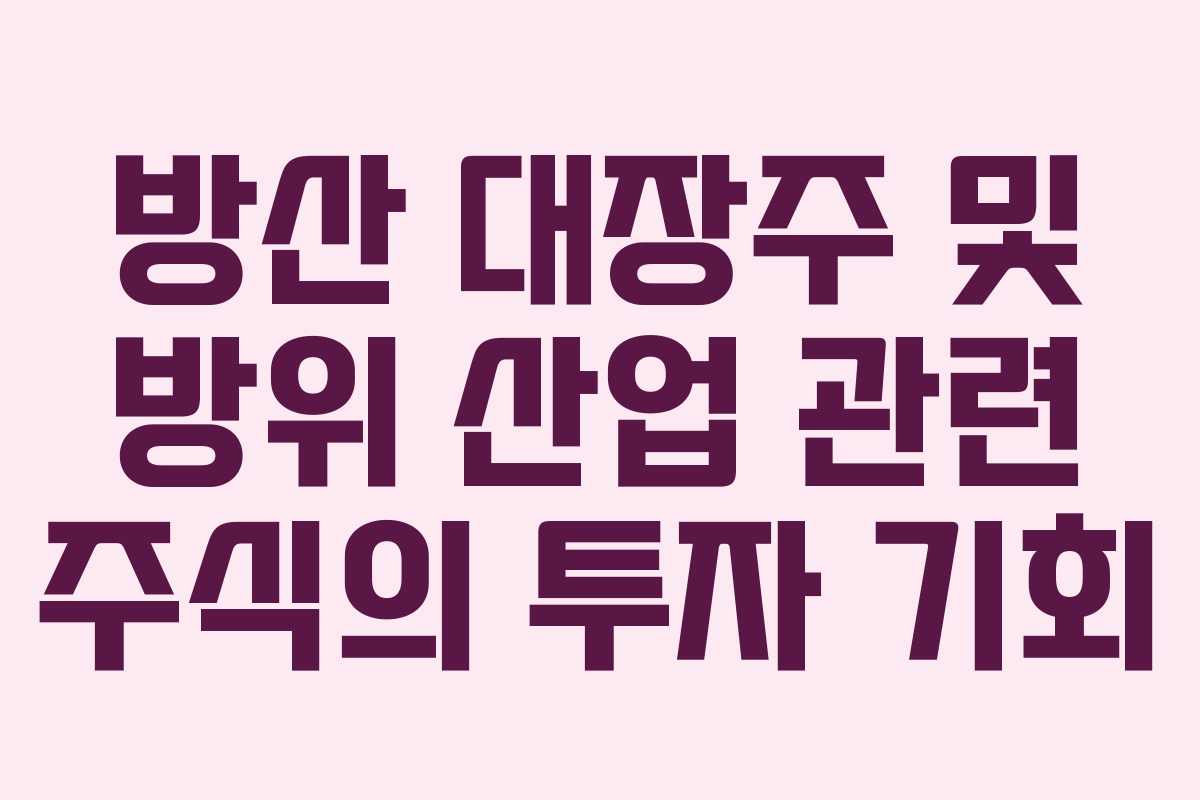 방산 대장주 및 방위 산업 관련 주식의 투자 기회