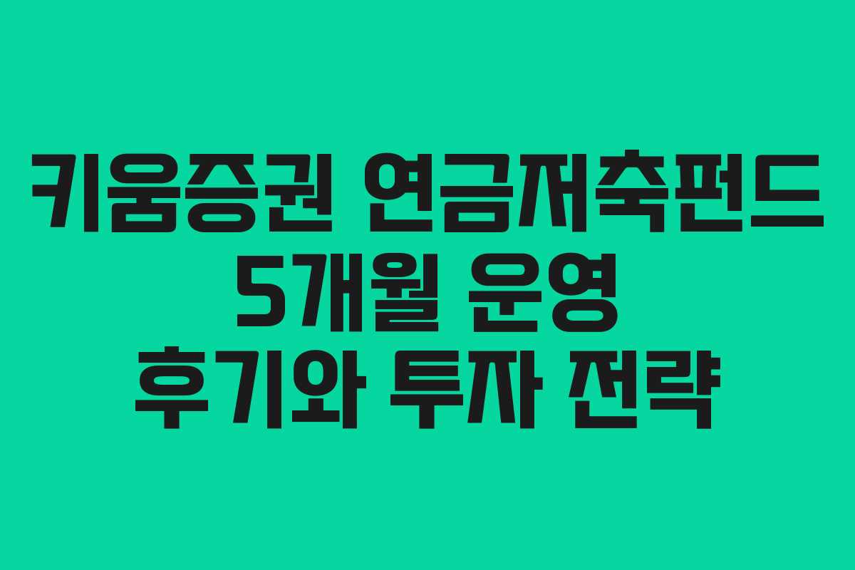 키움증권 연금저축펀드 5개월 운영 후기와 투자 전략