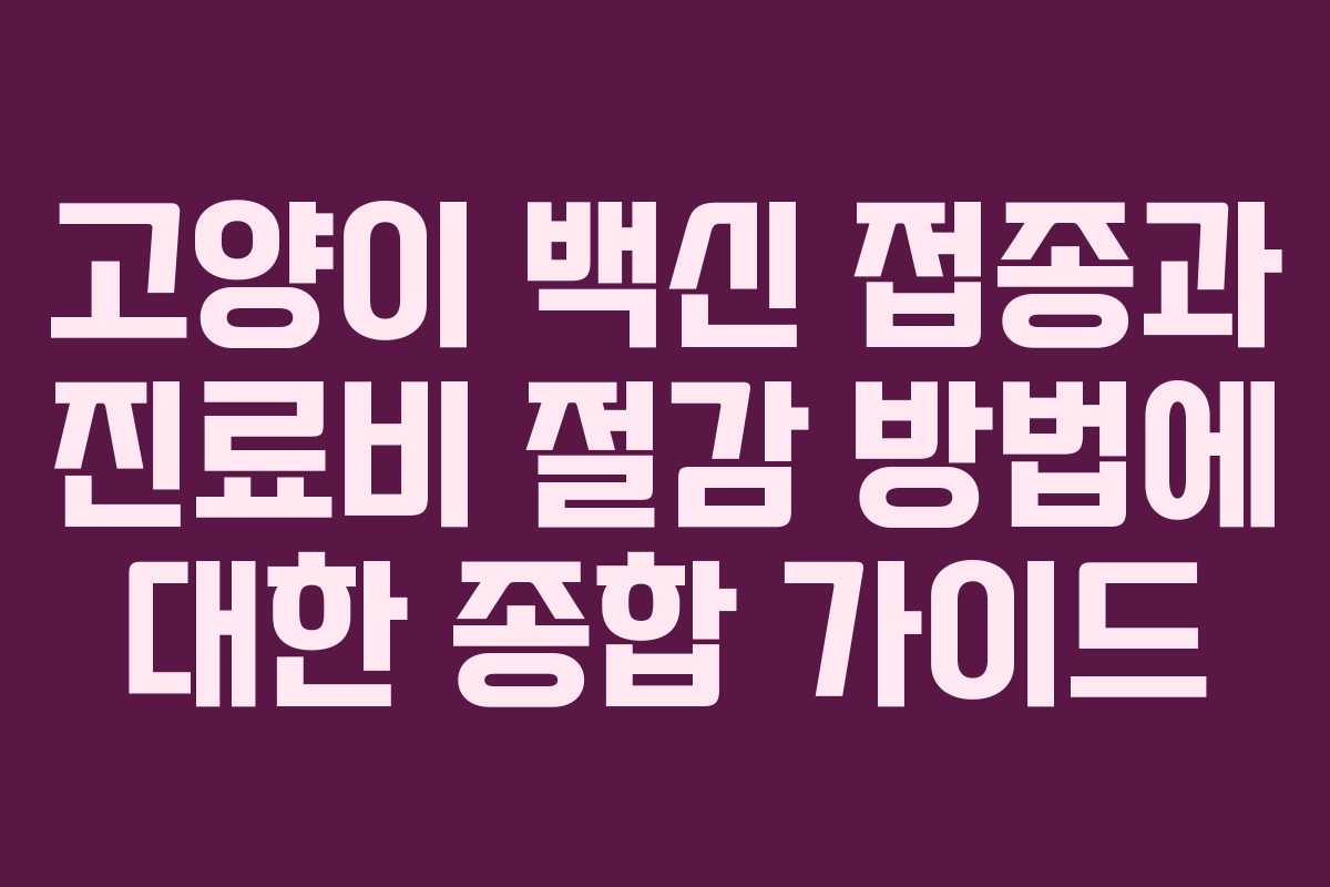 고양이 백신 접종과 진료비 절감 방법에 대한 종합 가이드