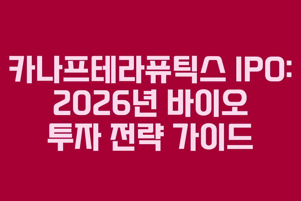 카나프테라퓨틱스 IPO: 2026년 바이오 투자 전략 가이드
