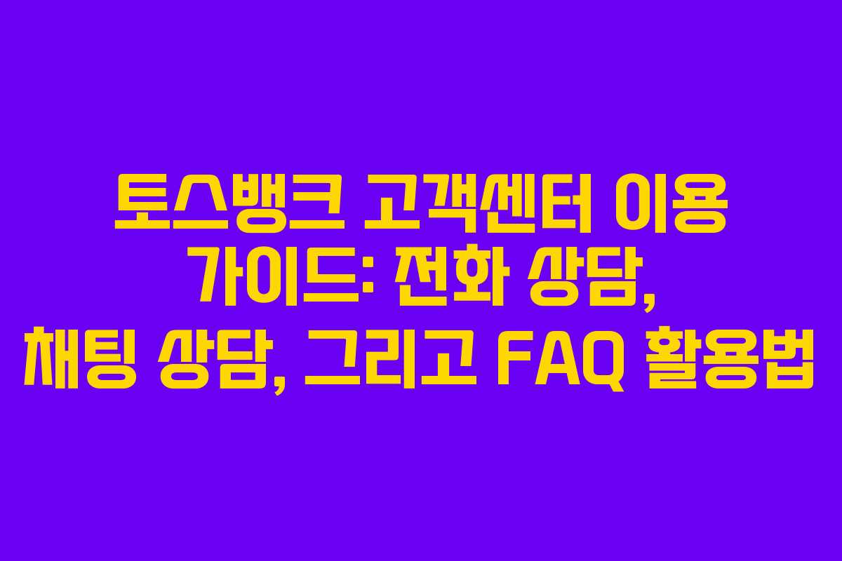 토스뱅크 고객센터 이용 가이드: 전화 상담, 채팅 상담, 그리고 FAQ 활용법
