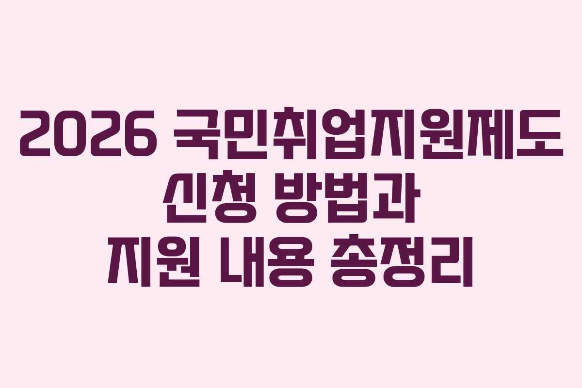 2026 국민취업지원제도 신청 방법과 지원 내용 총정리